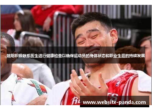 姚明积极联系医生进行健康检查以确保运动员的身体状态和职业生涯的持续发展