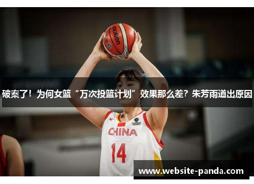 破案了！为何女篮“万次投篮计划”效果那么差？朱芳雨道出原因