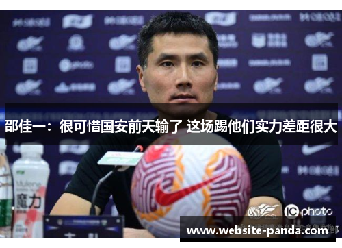 邵佳一：很可惜国安前天输了 这场踢他们实力差距很大