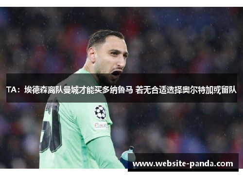 TA:埃德森离队曼城才能买多纳鲁马 若无合适选择奥尔特加或留队